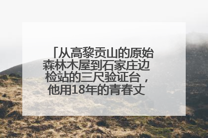 从高黎贡山的原始森林木屋到石家庄边检站的三尺验证台，他用18年的青春丈量祖国的边境线
