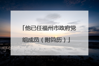 他已任福州市政府党组成员（附简历）