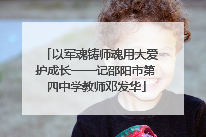 以军魂铸师魂用大爱护成长——记邵阳市第四中学教师邓发华
