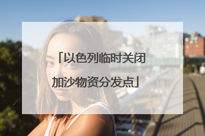 以色列临时关闭加沙物资分发点