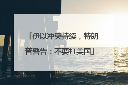伊以冲突持续，特朗普警告：不要打美国
