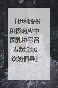伊利股份积极响应中国乳协号召 发起全民饮奶倡导