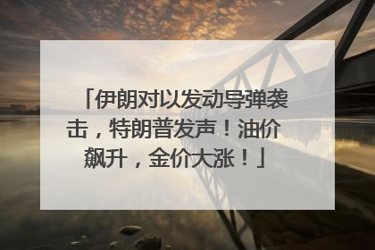 伊朗对以发动导弹袭击，特朗普发声！油价飙升，金价大涨！