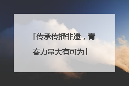 传承传播非遗，青春力量大有可为