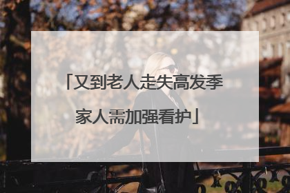 又到老人走失高发季 家人需加强看护
