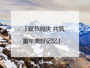 双节同庆 共筑童年美好记忆