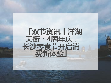 双节资讯丨洋湖天街：4周年庆，长沙零食节开启消费新体验