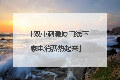 双重刺激厦门线下家电消费热起来
