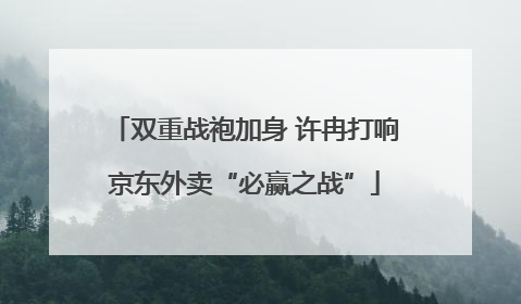 双重战袍加身 许冉打响京东外卖“必赢之战”