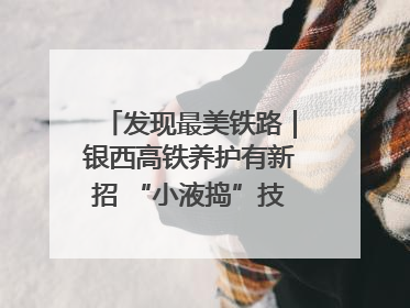 发现最美铁路｜银西高铁养护有新招 “小液捣”技术安全又准确