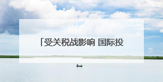 受关税战影响 国际投资人开始重估美国市场