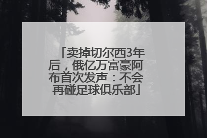 卖掉切尔西3年后，俄亿万富豪阿布首次发声：不会再碰足球俱乐部