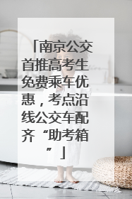 南京公交首推高考生免费乘车优惠，考点沿线公交车配齐“助考箱”