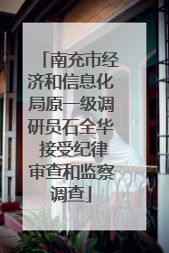 南充市经济和信息化局原一级调研员石全华 接受纪律审查和监察调查