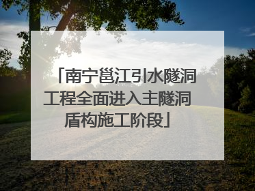 南宁邕江引水隧洞工程全面进入主隧洞盾构施工阶段