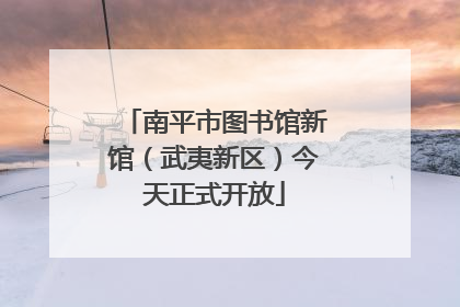 南平市图书馆新馆（武夷新区）今天正式开放