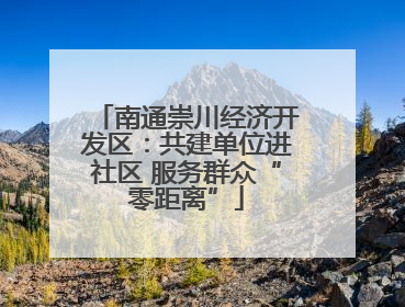 南通崇川经济开发区：共建单位进社区 服务群众“零距离”