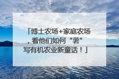 博士农场+家庭农场，看他们如何“薯” 写有机农业新童话！