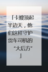卡嫂顶起半边天，他们这样守护货车司机的“大后方”