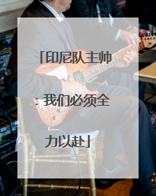 印尼队主帅：我们必须全力以赴