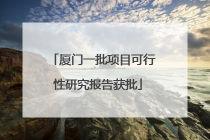 厦门一批项目可行性研究报告获批