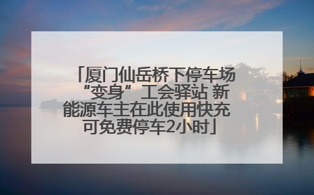 厦门仙岳桥下停车场“变身”工会驿站 新能源车主在此使用快充 可免费停车2小时