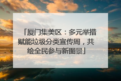 厦门集美区：多元举措赋能垃圾分类宣传周，共绘全民参与新图景