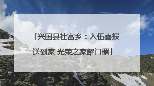 兴国县社富乡：入伍喜报送到家 光荣之家耀门楣