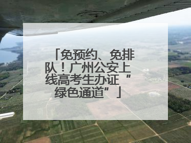 免预约、免排队！广州公安上线高考生办证“绿色通道”