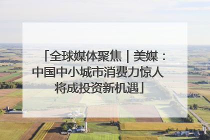 全球媒体聚焦｜美媒：中国中小城市消费力惊人 将成投资新机遇