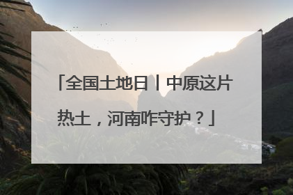全国土地日丨中原这片热土，河南咋守护？