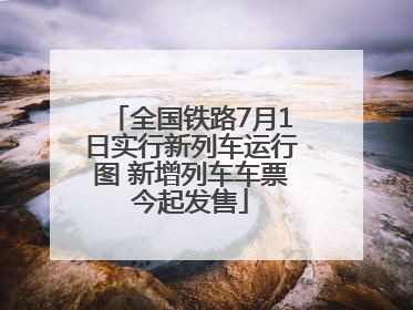 全国铁路7月1日实行新列车运行图 新增列车车票今起发售