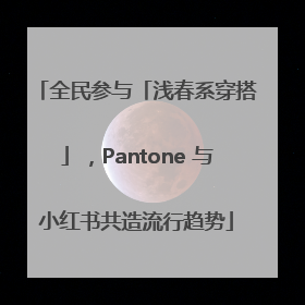 全民参与「浅春系穿搭」，Pantone 与小红书共造流行趋势