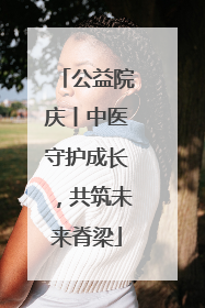 公益院庆丨中医守护成长，共筑未来脊梁