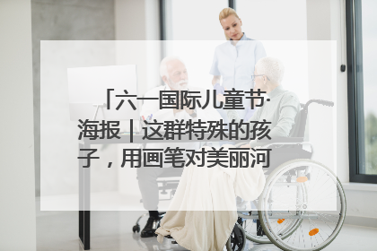 六一国际儿童节·海报｜这群特殊的孩子，用画笔对美丽河北深情告白