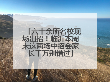 六十余所名校现场出招！临沂本周末这两场中招会家长千万别错过