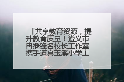 共享教育资源，提升教育质量！遵义市冉继锋名校长工作室携手道真玉溪小学主题研修出新出彩