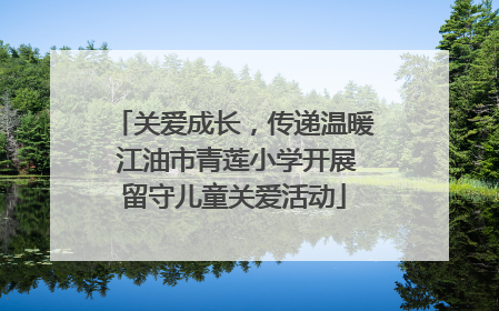 关爱成长，传递温暖 江油市青莲小学开展留守儿童关爱活动
