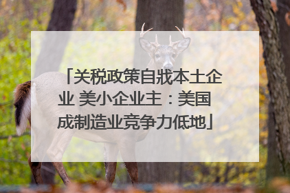 关税政策自戕本土企业 美小企业主：美国成制造业竞争力低地