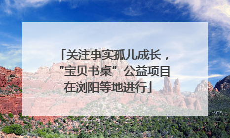关注事实孤儿成长，“宝贝书桌”公益项目在浏阳等地进行
