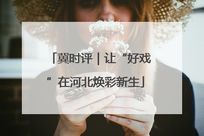 冀时评｜让“好戏”在河北焕彩新生