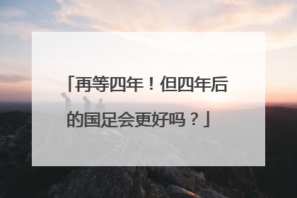 再等四年！但四年后的国足会更好吗？