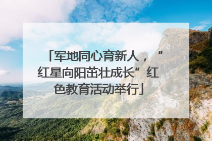 军地同心育新人，“红星向阳茁壮成长”红色教育活动举行
