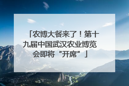 农博大餐来了！第十九届中国武汉农业博览会即将“开席”