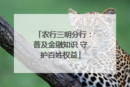 农行三明分行：普及金融知识 守护百姓权益