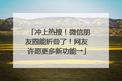 冲上热搜！微信朋友圈能折叠了！网友许愿更多新功能→
