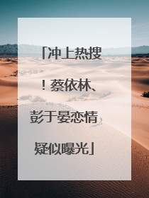 冲上热搜！蔡依林、彭于晏恋情疑似曝光