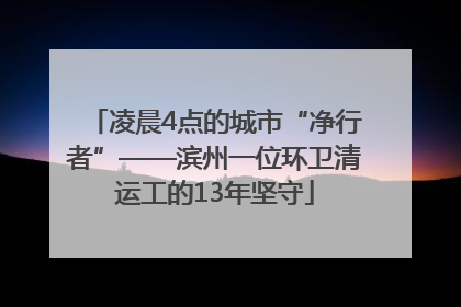 凌晨4点的城市“净行者”——滨州一位环卫清运工的13年坚守