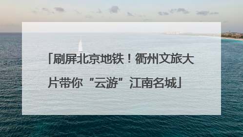 刷屏北京地铁！衢州文旅大片带你“云游”江南名城