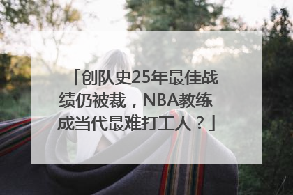创队史25年最佳战绩仍被裁，NBA教练成当代最难打工人？